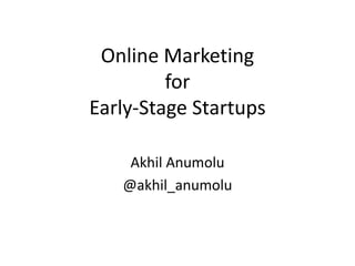 Online Marketing
for
Early-Stage Startups
Akhil Anumolu
@akhil_anumolu
 