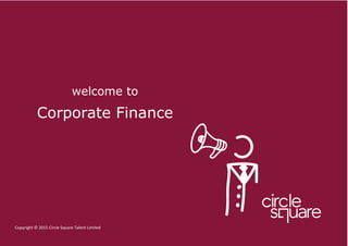 18 Buckingham Gate, SW1E 6LB +44 (0)207 492 0700 www.circlesquare.co.uk enquiries@circlesquare.co.uk
welcome to
Corporate Finance
Copyright © 2015 Circle Square Talent Limited
 