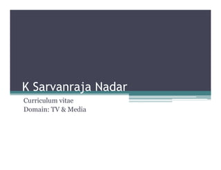 K Sarvanraja Nadar
Curriculum vitae
Domain: TV & Media
 