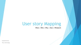 User story Mapping
What | Who | Why | How | Whodunit
Gopalakrishnan
Tesco Technology
 