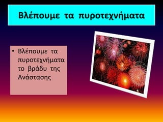 Βλέπουμε τα πυροτεχνήματα
• Βλέπουμε τα
πυροτεχνήματα
το βράδυ της
Ανάστασης
 