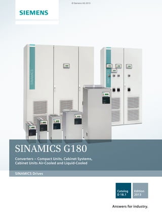 SINAMICS Drives
SINAMICS G180
Converters – Compact Units, Cabinet Systems,
Cabinet Units Air-Cooled and Liquid-Cooled
Answers for industry.
Catalog
D 18.1
Edition
2013
© Siemens AG 2013
 