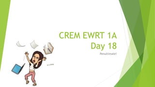 CREM EWRT 1A
Day 18
Penultimate!
 