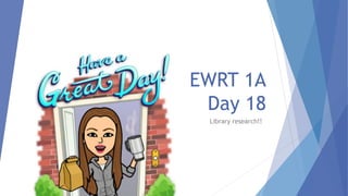EWRT 1A
Day 18
Library research!!
 
