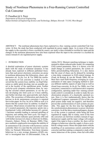 Study of Nonlinear Phenomena in a Free-Running Current Controlled
´Cuk Converter
P. Chaudhuri & S. Parui
Department of Electrical Engineering
Indian Institute of Engineering Science and Technology, Shibpur, Howrah 711103, West Bengal
ABSTRACT: The nonlinear phenomena have been explored in a free- running current controlled ´Cuk Con-
verter. At ﬁrst, the study has been conducted with regulated dc power supply input. As in most of the cases,
the supply to the converter is from a rectiﬁed dc source, our study is then extended to rectiﬁed dc input and the
changes in the nonlinear phenomena have also been explored when the input to the converter is a rectiﬁed dc
source instead of a dc regulated power supply.
1 INTRODUCTION
A detailed exploration of power electronic systems
deals with the study of nonlinear dynamics. It has
already been explored in different published litera-
tures that such power electronic converters are prone
to nonlinear phenomena like bifurcation, chaos, sub-
harmonics etc. In (Iu, Lai, & Tse 2000) the nonlin-
ear dynamics of ´Cuk converter is studied. It is ob-
served that the system loses stability via Hopf bifur-
cation as stable spiral develops into an unstable spi-
ral in the locality of the equilibrium point. Further
cycle-by-cycle computer simulations done, by vary-
ing the circuital control parameters, to see the sys-
tem developing into limit cycle as it loses stability,
and further develops into quasi-periodic and chaotic
orbits. The occurrence of bifurcation and chaotic be-
haviour in dc-dc autonomous converters is reported
ﬁrst in this paper. In (Tse, lai, & Iu 1998) as well, it is
shown that the system loses its stability via Hopf bi-
furcation. Observations revealed that at small values
of k (control parameter), the trajectory spirals into a
ﬁxed period-1 orbit, with further increase of k, period-
1 becomes unstable leading to outward spiralling of
trajectory and settling into limit cycle. For larger k,
a Poincar´e section indicates quasi periodic orbit and
with further increase in k chaos is observed. In (Daho,
Giaonris, Zahawi, Picker, & Banerjee 2008), Filip-
povs method is employed to investigate the stability of
an autonomous ´Cuk converter with hysteresis current
controller. Here it is seen that the converter loses sta-
bility via Neimark Bifurcation. Non-linear dynamic
behaviour in a zero average dynamics (ZAD) con-
trol is investigated here in (Deivasundari, Uma, &
Ashita 2013). Moment matching technique is imple-
mented to obtain reduced order model, for computing
ZAD control parameters. Here it is shown, even for
small change in control parameters, the system ex-
hibits period-doubling bifurcation. It is also shown
that the onset of chaos can be delayed by including
a time delay component in ZAD control strategy. In
(Fuad, de Koning, & van der Woude 2004), the au-
thors have used multi-frequency averaging as a gen-
eralisation of state space averaging method to anal-
yse different stability aspects of open loop as well as
closed loop converter. In (Iu & Tse 2000), two ´Cuk
converters, connected in a well-known drive response
conﬁguration, operating under free- running current-
mode control is considered, in order to study the syn-
chronization property of a chaotically operated sys-
tem. Here it is ﬁrst mathematically shown that the
Conditional Lyapunov exponents (CLEs) of the cou-
pled system under study are negative, and therefore
proven that synchronization of such systems are pos-
sible. This paper for the ﬁrst time has highlighted
the synchronization phenomenon in power electronic
converters. In all the above mentioned papers, dynam-
ics of the system is explored, while being fed from
regulated dc supply. But in reality, most of the time
the converters are fed from rectiﬁers instead of regu-
lated power supply and the input voltage will contain
ripple if the input is from a rectiﬁer. So, there will be
changes in behaviour when the supply is from a recti-
ﬁed dc voltage source. Hence this paper deals with the
modelling of an autonomous current controlled ´Cuk
converter and then making a comparative study of dy-
namic behaviour of the system, when fed with either
 