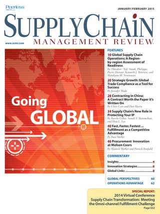 MONTH/MONTH 2014
www.scmr.com
JANUARY/FEBRUARY 2015
FEATURES
10 Global Supply Chain
Operations: A Region-
by-region Assessment of
Readiness
By Theodore (Ted) Stank, Philippe-
Pierre Dornier, Kenneth J. Petersen, and
Mandyam M. Srinivasan
20 Strategic Growth: Global
Trade Compliance as a Tool for
Success
By Jennifer Wade
28 Contracting in China:
A Contract Worth the Paper it’s
Written On
By Chris Carr and Dan Harris
34 Supply Chain’s New Role in
Protecting Your IP
By Barchi Gillai, Sonali V. Rammohan,
and Hau L. Lee
40 Fast,Faster,Fastest ...
Fulfillment as a Competitive
Advantage
By Russ Meller
46 Procurement Innovation
at Molson Coors
By Hamish Walker and Patrick Penfield
COMMENTARY
Insights������������������������������������������4
Innovation Strategies�������������������6
Global Links����������������������������������8
GLOBAL PERSPECTIVES 60
OPERATIONS ADVANTAGE 62
Going
GLOBAL
®
SPECIAL REPORT:
2014Virtual Conference
Supply ChainTransformation: Meeting
the Omni-channel Fulfillment Challenge
Page S52
 