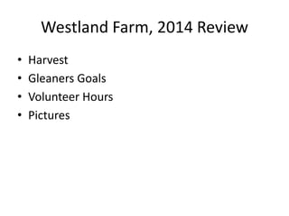 Westland Farm, 2014 Review
• Harvest
• Gleaners Goals
• Volunteer Hours
• Pictures
 