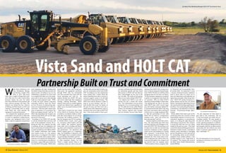 W
hen Marty Robertson and
Gary Humphreys, Manag-
ing Partners, bought Vista
Sand in 2011 they knew
there were a couple of things they need-
ed to take care of in order to grow their
business, replace the worn out mixed
fleet they inherited in the purchase and
have someone manage it for them. The
solution was hiring Ron Lee, Director
of Mining and Fleet Assets, in 2013 and
creating a partnership with an equip-
ment dealer who could maintain the
equipment at minimal downtime.
Lee evaluated the equipment and rec-
ommended to the partners to allow him
to create an equipment cycling process:
purchase new equipment from a local
dealer, trade the equipment and purchase
more equipment all while working with
the dealer to keep meticulous service and
repair records. According to Lee, he was
establishing a reputation for Vista Sand
as a company that takes care of its equip-
ment and to extract more value through
trade-in or used equipment sales. While
it would cost more upfront, long-term
ownership would be much less. Based
on Lee’s 20 years of earthmoving expe-
rience, he recommended Cat® as the nat-
ural choice. “We have faith, based upon
years of experience, in Cat products, the
dealer and supply network,” said Lee. “It
didn’t take long before the company was
convinced that HOLT CAT was the right
partner for Vista Sand.”
According to Lee, HOLT CAT was able
to sell the inherited fleet and even sold
some of the equipment overseas. By re-
ducing the fleet, the company was able
to purchase all new Cat equipment and
have it exclusively serviced by HOLT. Vis-
ta Sand currently has two fulltime HOLT
CAT resident technicians that handle
most repairs on-site. If a unit requires
shop service, it is shipped to the nearest
HOLT CAT facility where repairs will be
made by a Cat trained and certified tech-
nician, in a contamination controlled en-
vironment, using OEM parts backed by
Cat with HOLT CAT quality. “While other
brands may have had a lower initial pur-
chase price, Cat equipment, purchased
through HOLT CAT, has consistently
over time provided Vista Sand with the
lowest operating cost,” said Lee. He
explains further how HOLT CAT parts
and service helps keep their equipment
running, reducing downtime. “HOLT
asked us what parts we needed regularly
stocked and ordered them regardless of
added cost in increased inventory levels
for them.”
Vista Sand is located one hour south
of Fort Worth, in Granbury, Texas, and
is ranked as an industry leader in indus-
trial silica sand solution for oil and gas
fracturing and building products. To-
day, the company owns 35 Cat machines
to include dozers, trucks, motor grad-
ers, excavators, wheel loaders and skid
steer loaders. The machines perform
many tasks such as hauling and blend-
ing sand, road reclamation, construction
and maintenance. “Cat equipment and
HOLT’s support gives us a competitive
edge. Our availability in material is 18%
to 20% higher than it would be without
our partnership with HOLT,” said Lee.
When asked how HOLT CAT compares
to other equipment dealers, Lee said
“That’s a simple answer! There is no
comparison when you look at the prod-
uct they offer and the level of dealer sup-
port we consistently receive from HOLT
CAT.” According to Lee, the company has
never worked with a dealer where the
entire dealership from sales to service to
technical support, seems to be all fully
committed to Vista Sand’s business. “The
HOLT team will do whatever it takes to
keep us up and running,” said Lee. “I
have worked with many Cat dealers in
the past 20 years, but have never met a
dealer whose sales department stays as
involved in the service side as HOLT CAT
does.” Vista Sand needed to find a part-
ner that could help them with their plans
for substantial growth and they found
that partner in HOLT CAT and this has
been acknowledged all the way to the
top. Lee adds, “We could not have gotten
where we are today without HOLT CAT.”
Lee explains how HOLT is not only a
partner but also a friend and consul-
tant. “Our relationship is not just about
equipment. It is a true partnership,” said
Lee. He adds that he has called Michael
Grimm, Vice President of Machine Sales,
Sean Lothery, regional sales manager
and Joe Anselmi, Account Sales Repre-
sentative from HOLT CAT, on many occa-
sions to discuss things far beyond equip-
ment. HOLT CAT does not sell Vista Sand
equipment they do not need. Lee shares,
“It’s like having an equipment consultant
to guide us on equipment that better fits
our operation Why not utilize HOLT’s
experience and knowledge to share ideas.
I am dealing with one area in one state,
while HOLT deals with a much larger
area with similar customers.” Before Vis-
ta Sand partnered with HOLT CAT, they
had some reservations about putting all
of their trust in a single equipment deal-
er. “But the partnership we have with
HOLT CAT on trade-ins, consignments,
residence techs, parts and service has
been phenomenal,” said Lee.
	 Anselmi explains another key connec-
tion, “Our partnership goes both ways,
and Vista Sand has a lot of things in com-
mon with HOLT CAT. We both have a set
of values that we take very seriously that
empowers employees to drive organiza-
tional success and excellence in serving
their customers.” Cecelia Brinke, Direc-
tor of Human Resources at Vista Sand
explained the Vista Sand values state-
ment is relatively new, will be soon com-
municated throughout the company and
was derived from the company name,
“VISTA stands for Vision, Integrity, Safe-
ty, Teamwork and Accountability. Brin-
ke further adds, “It’s important to have
a mission statement because employees
need to know what our values are so
that each department and individual can
apply these principles when doing busi-
ness.” HOLT CAT conducts business in a
similar fashion and has five core values:
Ethical - By doing the right thing, Success
-By consistently achieving targeted goals,
Excellence -By continually getting better,
Commitment - By being here to stay and
Dynamic - By pursuing strategic oppor-
tunities.
Brinke added, Vista Sand is part of the
community and is very conscious of their
responsibility whether it is from an envi-
ronmental, regulatory or precautionary
aspect, or in doing the right thing with
safety being a top priority. The company
is proud that they have won two safety
awards in the past two years. Vista Sand
received the National Mining Association
Sentinels of Safety Award, a prestigious
industry award, presented to managing
partner Humphreys in 2015 and won for
its outstanding safety record (184,867
employee hours worked without a lost
workday inquiry) in the “Large Bank or
Pit category.” The company also received
the Mine Safety Health Administration
Award (MSHA).
It’s also important for Vista Sand to
give back to the community. “We try
to hire local people and within the sur-
rounding counties. We train people to
do their job whether it is driving haul
trucks, operating equipment or adminis-
trative. We are always looking to hire new
and energetic talent for our plant and are
partnering with the military and other
mines to promote opportunities in our
area,” said Brinke.
For more information or to see current job
openings go to VistaSand.net or HOLT CAT
at holtcat.com
Vista Sand and HOLT CAT
PartnershipBuiltonTrustandCommitment
By Sabine Fritz, Marketing Manager HOLT CAT® San Antonio, Texas
Ron Lee-Director of Mining and Fleet Assets
Gary Humphreys Managing Partner
February 2016  Texas Contractor  1918  Texas Contractor  February 2016
 