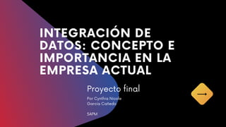 INTEGRACIÓN DE
DATOS: CONCEPTO E
IMPORTANCIA EN LA
EMPRESA ACTUAL
Proyecto final
Por Cynthia Nicole
Garcia Cañedo
5APM
 