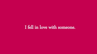 I fell in love with someone.
 