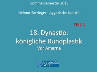 Sommersemester	
  2013	
  
	
  
Helmut	
  Satzinger:	
  	
  Ägyp9sche	
  Kunst	
  II	
  

TEIL	
  1	
  

 