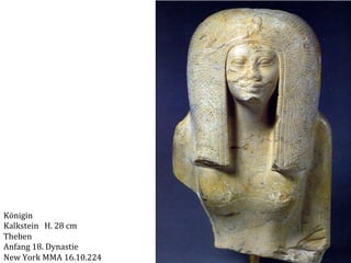 Königin	
  
Kalkstein	
  	
  	
  H.	
  28	
  cm	
  
Theben	
  
Anfang	
  18.	
  Dynastie	
  
New	
  York	
  MMA	
  16.10.224	
  

 