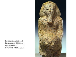 Hatschepsut,	
  knieend	
  
Rosengranit	
  	
  	
  H.	
  86	
  cm	
  
Dêr	
  el-­‐Bahari	
  
New	
  York	
  MMA	
  23.	
  3.1	
  

 