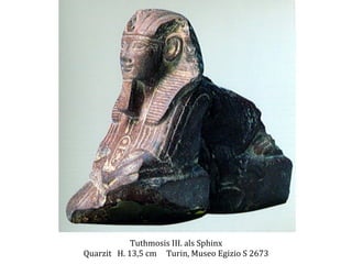 Tuthmosis	
  III.	
  als	
  Sphinx	
  
Quarzit	
  	
  	
  H.	
  13,5	
  cm	
  	
  	
  	
  	
  Turin,	
  Museo	
  Egizio	
  S	
  2673	
  

 
