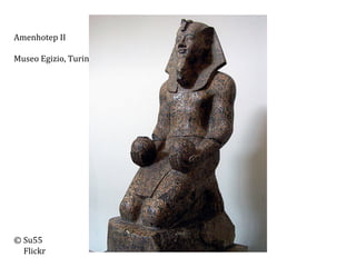 Amenhotep	
  II	
  
	
  
Museo	
  Egizio,	
  Turin	
  
	
  
	
  
	
  
	
  
	
  
	
  
	
  
	
  
	
  
	
  
	
  
	
  
	
  
	
  
	
  
	
  
©	
  Su55	
  
	
  	
  	
  	
  	
  Flickr	
  

Amenhotep	
  II	
  

 
