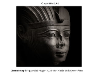 ©	
  Yvan	
  LEMEURE	
  

Amenhotep	
  II	
  -­‐	
  quartzite	
  rouge	
  -­‐	
  H.	
  35	
  cm	
  -­‐	
  Musée	
  du	
  Louvre	
  -­‐	
  Paris	
  

 