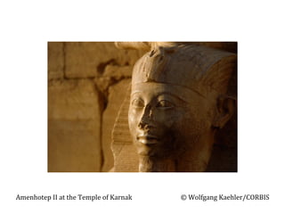 Amenhotep	
  II	
  at	
  the	
  Temple	
  of	
  Karnak	
  	
  	
  	
  	
  	
  	
  	
  	
  	
  	
  	
  	
  	
  	
  	
  	
  	
  	
  	
  	
  	
  	
  	
  	
  	
  	
  	
  	
  	
  	
  ©	
  Wolfgang	
  Kaehler/CORBIS	
  

 
