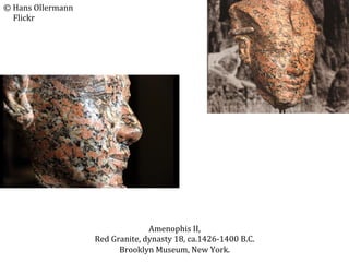 ©	
  Hans	
  Ollermann	
  
	
  	
  	
  	
  	
  Flickr	
  

Amenophis	
  II,	
  
Red	
  Granite,	
  dynasty	
  18,	
  ca.1426-­‐1400	
  B.C.	
  
Brooklyn	
  Museum,	
  New	
  York.	
  

 