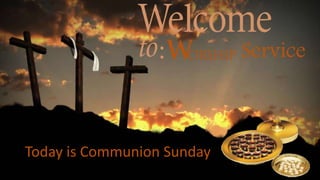 Today is Communion Sunday
Service:
 