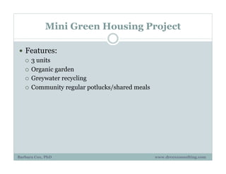 Mini Green Housing Project
!  Features:
¡  3 units
¡  Organic garden
¡  Greywater recycling
¡  Community regular potlucks/shared meals
Barbara Cox, PhD www.drcoxconsulting.com
 