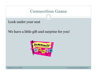 Connection Game
Look under your seat
We have a little gift and surprise for you!
Barbara Cox, PhD www.drcoxconsulting.com
 