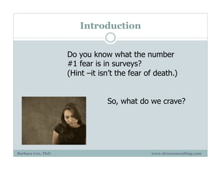 Introduction
Barbara Cox, PhD www.drcoxconsulting.com
Do you know what the number
#1 fear is in surveys?
(Hint –it isn’t the fear of death.)
So, what do we crave?
 