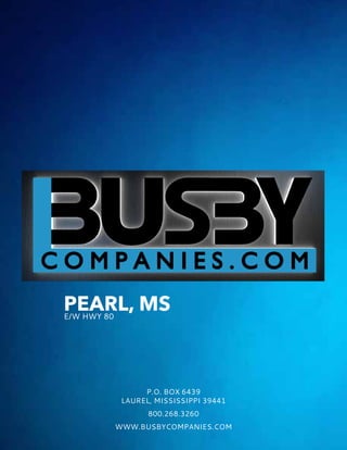 www.busbycompanies.com
Phone: +1(800) 268 3260 • email: sales@busbycompanies.com PAGE
p.o. box 6439
laurel, mississippi 39441
800.268.3260
www.BUSBYCOMPANIES.com
PEARL, MSE/W HWY 80
 