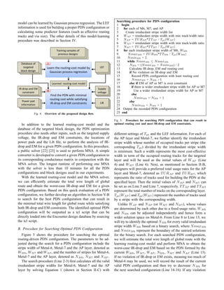 model can be learned by Gaussian process regression. The LEF
information is used for building a proper PDN conﬁguration or
calculating some predictor features (such as effective routing
tracks and via size). The other details of this model-learning
procedure was described in Section IV.
dƌĂŝŶŝŶŐ ƐĂŵƉůĞƐ ŽĨ
ƉƌĞǀŝŽƵƐ ĚĞƐŝŐŶƐ
ŝŶĚ ƚŚĞ WE ǁŝƚŚ ŵŝŶŝŵĂů
ƌŽƵƚŝŶŐ ĐŽƐƚ ǁŚŝůĞ ƐĂƚŝƐĨǇŝŶŐ
/ZͲĚƌŽƉ ĂŶĚ D ĐŽŶƐƚƌĂŝŶƚƐ
//
ĞĂƌŶĞĚ ƌŽƵƚŝŶŐͲĐŽƐƚ ŵŽĚĞů
ĂƚĂďĂƐĞ ŽĨ
ƚĂƌŐĞƚĞĚ
ďůŽĐŬ ĚĞƐŝŐŶ
ĞĂƌŶ ƚŚĞ ƌŽƵƚŝŶŐͲĐŽƐƚ ŵŽĚĞů ďǇ
'ĂƵƐƐŝĂŶ ƉƌŽĐĞƐƐ ƌĞŐƌĞƐƐŝŽŶ
/
WŽǁĞƌ ƉĂĚ
ŝŶĨŽƌŵĂƚŝŽŶ
/ZͲĚƌŽƉ ĂŶĚ D
ĐŽŶƐƚƌĂŝŶƚ
/
^ƵƉƉůǇ
ǀŽůƚĂŐĞ

Fig. 4. Overview of the proposed design ﬂow.
In addition to the learned routing-cost model and the
database of the targeted block design, the PDN optimization
procedure also needs other inputs, such as the targeted supply
voltage, the IR-drop and EM constraints, the locations of
power pads and the Lib ﬁle, to perform the analysis of IR-
drop and EM for a given PDN conﬁguration. In this procedure,
a public solver [22] [23] is used to perform MNA. A simple
converter is developed to convert a given PDN conﬁguration to
its corresponding conductance matrix in conjunction with the
MNA solver. The longest runtime of performing one MNA
with the solver is less than 10 minutes for all the PDN
conﬁgurations and block designs used in our experiments.
With the learned routing-cost model and the MNA solver,
we can efﬁciently estimate the total wire length of global
route and obtain the worst-case IR-drop and EM for a given
PDN conﬁguration. Based on this quick evaluation of a PDN
conﬁguration, we further develop an algorithm in Section V-B
to search for the best PDN conﬁguration that can result in
the minimal total wire length for global route while satisfying
both IR-drop and EM constraints. The identiﬁed optimal PDN
conﬁguration will be outputted as a tcl script that can be
directly loaded into the Encounter design database by sourcing
the tcl script.
B. Procedure for Searching Optimal PDN Conﬁguration
Figure 5 shows the procedure for searching the optimal
routing-driven PDN conﬁguration. The parameters to be ad-
justed during the search for a PDN conﬁguration include the
stripe width of Metal-6, Metal-7 and the AP layer, denoted as
WM6, WM7 and WAP , and the number of stripes for Metal-6,
Metal-7 and the AP layer, denoted as NM6, NM7 and NAP .
The search procedure (Line 2-3) ﬁrst calculates all the valid
irredundant stripe widths for Metal-6, Metal-7 and the AP
layer by solving Equation 1 (shown in Section II-C) with
Searching procedure for PDN conﬁguration
1 begin
2 for each of M6, M7, and AP
3 Create irreducdant stripe width list
4 WAP = irreducdant stripe width with min track/width ratio
5 NAP = T URAP *T TAP / Tps(WAP )
6 WM7 = irredundant stripe width with min track/width ratio
7 NM7 = T URM7*T TM7 / Tps(WM7)
8 for each irredundant stripe width of M6, WM6
9 NmaxM6 = T URM6*T TM6 / Tps(WM6)
10 NminM6 = 2
11 while NminM6 ≤ NmaxM6
12 NM6 = (NmaxM6 + NminM6) / 2
13 Calculate IR-drop, EM and routing cost
14 if No violation on IR-drop and EM
15 Record PDN conﬁguration with least routing cost
16 NmaxM6 = NM6 - 1
17 else if EM of AP or M7 is over constraint
18 if there is wider irredundant stripe width for AP or M7
19 Use a wider irredundant stripe width for AP or M7
20 else
21 NminM6 = NM6 + 1
22 else
23 NminM6 = NM6 + 1
24 Output the recorded PDN conﬁguration
25 end
Fig. 5. Procedure for searching PDN conﬁguration that can result in
optimal routing cost and meet IR-drop and EM constraints.
different settings of Tps and the LEF information. For each of
the AP layer and Metal-7, we further identify the irredundant
stripe width whose number of occupied tracks per stripe (the
corresponding Tps) divided by the irredundant stripe width
is minimum. Such a width represents the most cost-effective
width in term of the occupied routing tracks for the targeted
layer and will be used as the initial values of WAP (Line
4) and WM7 (Line 6). Next, as mentioned in Section II-B,
designers will provide a preferred total usage rates for the AP
layer and Metal-7, denoted as T URAP and T URM7, which
represents the ratio of tracks used for building the PDN at the
speciﬁed layer. Then the initial values of NAP and NM7 can
be set as on Line 5 and Line 7, respectively. T TAP and T TM7
represent the total number of tracks on the corresponding layer.
Tps(WAP ) and Tps(WM7) represent the number of tracks used
by a stripe with the corresponding width.
Unlike WAP and NAP (or WM7 and NM7), whose values
are determined by each other due to a ﬁxed usage ratio, WM6
and NM6 can be adjusted independently and hence form a
wider solution space on Metal-6. From Line 8 to Line 13, we
will try to identify the optimal NM6 for every valid irredundant
stripe width WM6 based on a binary search, where NmaxM6
and NminM6 represent the boundary of the untried solutions
for the binary search. For each searched PDN conﬁguration,
we will estimate the total wire length of global route with the
learning routing-cost model and perform MNA to obtain the
worst-case IR-drop and EM based on the PDN formed by the
current WM6, WM7, WAP , NM6, NM7 and NAP (Line 13).
If no violation of IR-drop or EM exists, meaning too much of
Metal-6 may be used, we will record the result of the current
valid PDN conﬁguration and then try to decrease NM6 for
the next searched conﬁguration (Line 14-16). If any violation
 
