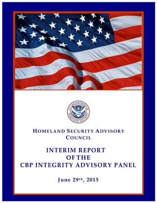 Page | 1
HOMELAND SECURITY ADVISORY
COUNCIL
INTERIM REPORT
OF THE
CBP INTEGRITY ADVISORY PANEL
June 29t h, 2015
 