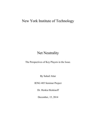 New York Institute of Technology
Net Neutrality
The Perspectives of Key Players in the Issue.
By Suhail Attar
IENG 485 Seminar Project
Dr. Heskia Heskiaoff
December, 15, 2014
 