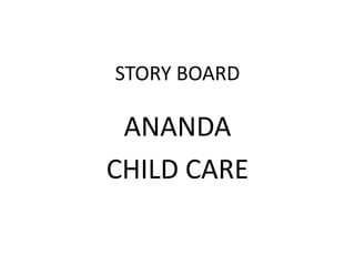 STORY BOARD
ANANDA
CHILD CARE
 