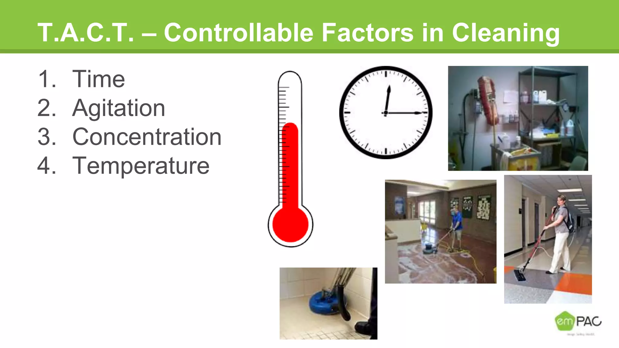 T.A.C.T. – Controllable Factors in Cleaning
1. Time
2. Agitation
3. Concentration
4. Temperature
 
