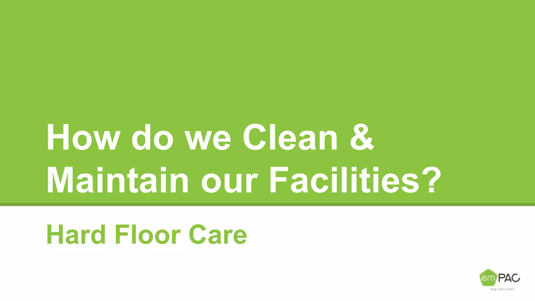 How do we Clean &
Maintain our Facilities?
Hard Floor Care
 
