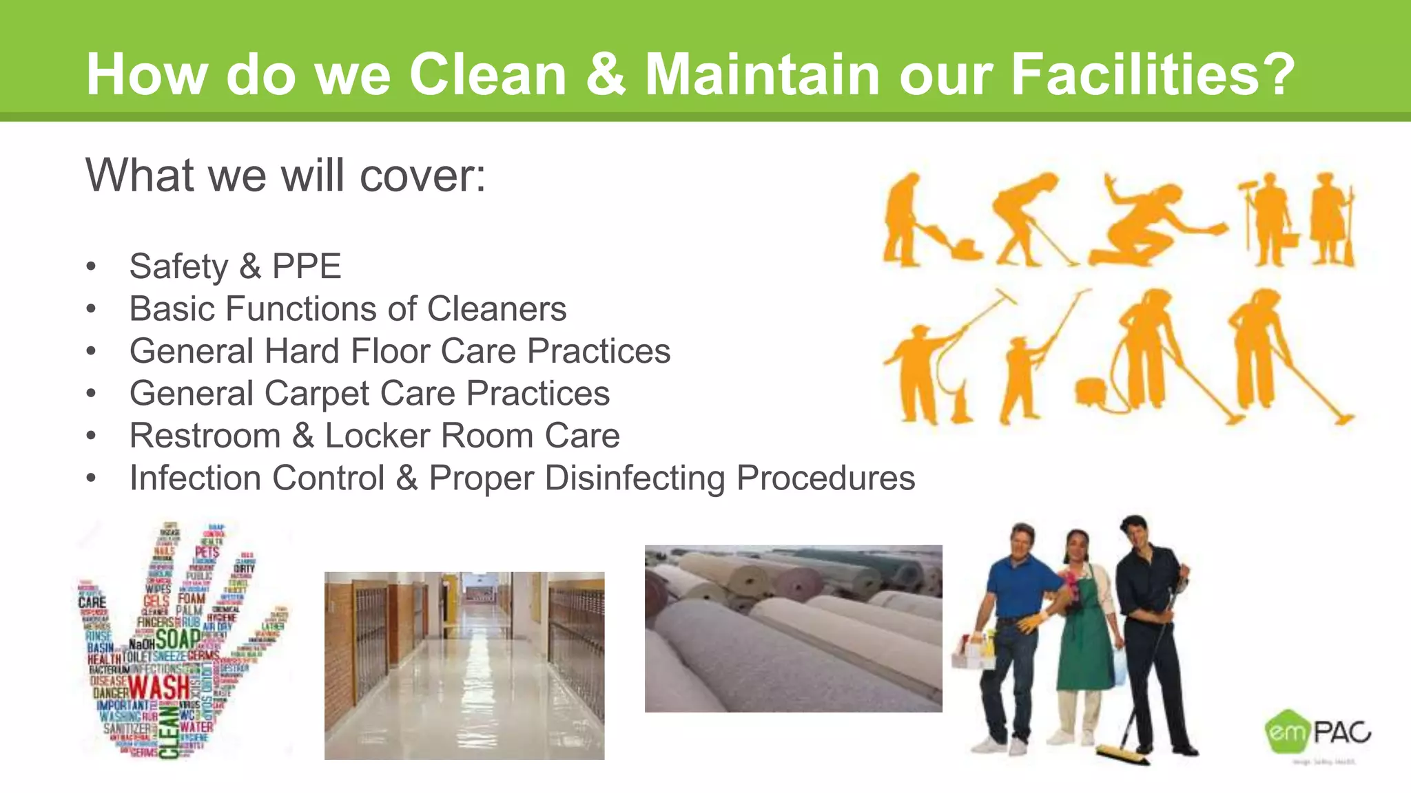 How do we Clean & Maintain our Facilities?
What we will cover:
• Safety & PPE
• Basic Functions of Cleaners
• General Hard Floor Care Practices
• General Carpet Care Practices
• Restroom & Locker Room Care
• Infection Control & Proper Disinfecting Procedures
 