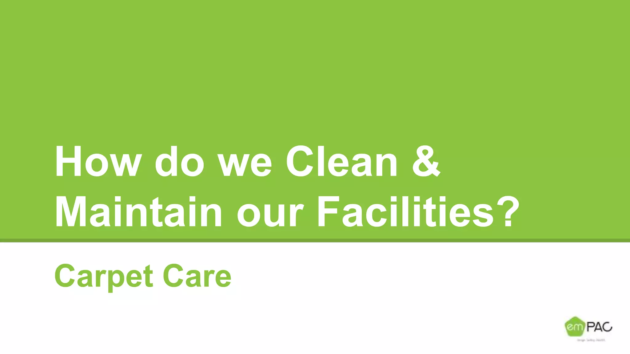 How do we Clean &
Maintain our Facilities?
Carpet Care
 