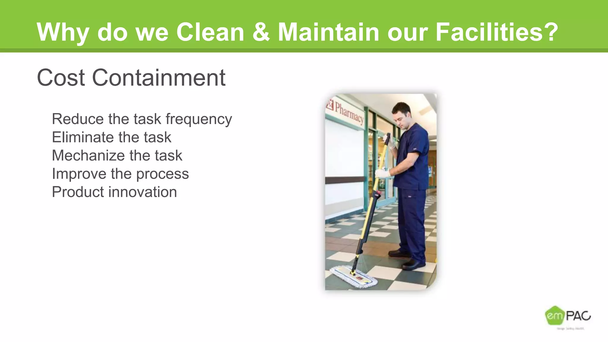 Why do we Clean & Maintain our Facilities?
Cost Containment
Reduce the task frequency
Eliminate the task
Mechanize the task
Improve the process
Product innovation
 