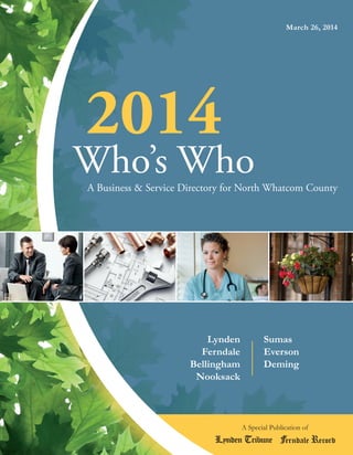 2014
Who’s WhoA Business & Service Directory for North Whatcom County
March 26, 2014
A Special Publication of
Lynden
Ferndale
Bellingham
Nooksack
Sumas
Everson
Deming
 