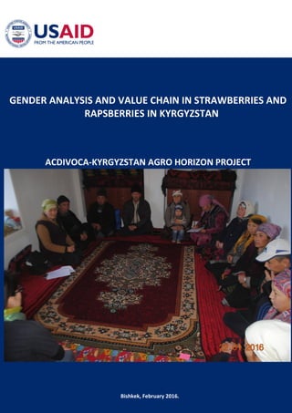 GENDER ANALYSIS AND VALUE CHAIN IN STRAWBERRIES AND
RAPSBERRIES IN KYRGYZSTAN
ACDIVOCA-KYRGYZSTAN AGRO HORIZON PROJECT
DER ANALYSIS REPORT
Bishkek, February 2016.
 