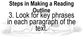 Steps in Making a Reading
Outline
3. Look for key phrases
in each paragraph of the
text.
 
