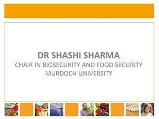 DR 
SHASHI 
SHARMA 
CHAIR 
IN 
BIOSECURITY 
AND 
FOOD 
SECURITY 
MURDOCH 
UNIVERSITY 
 