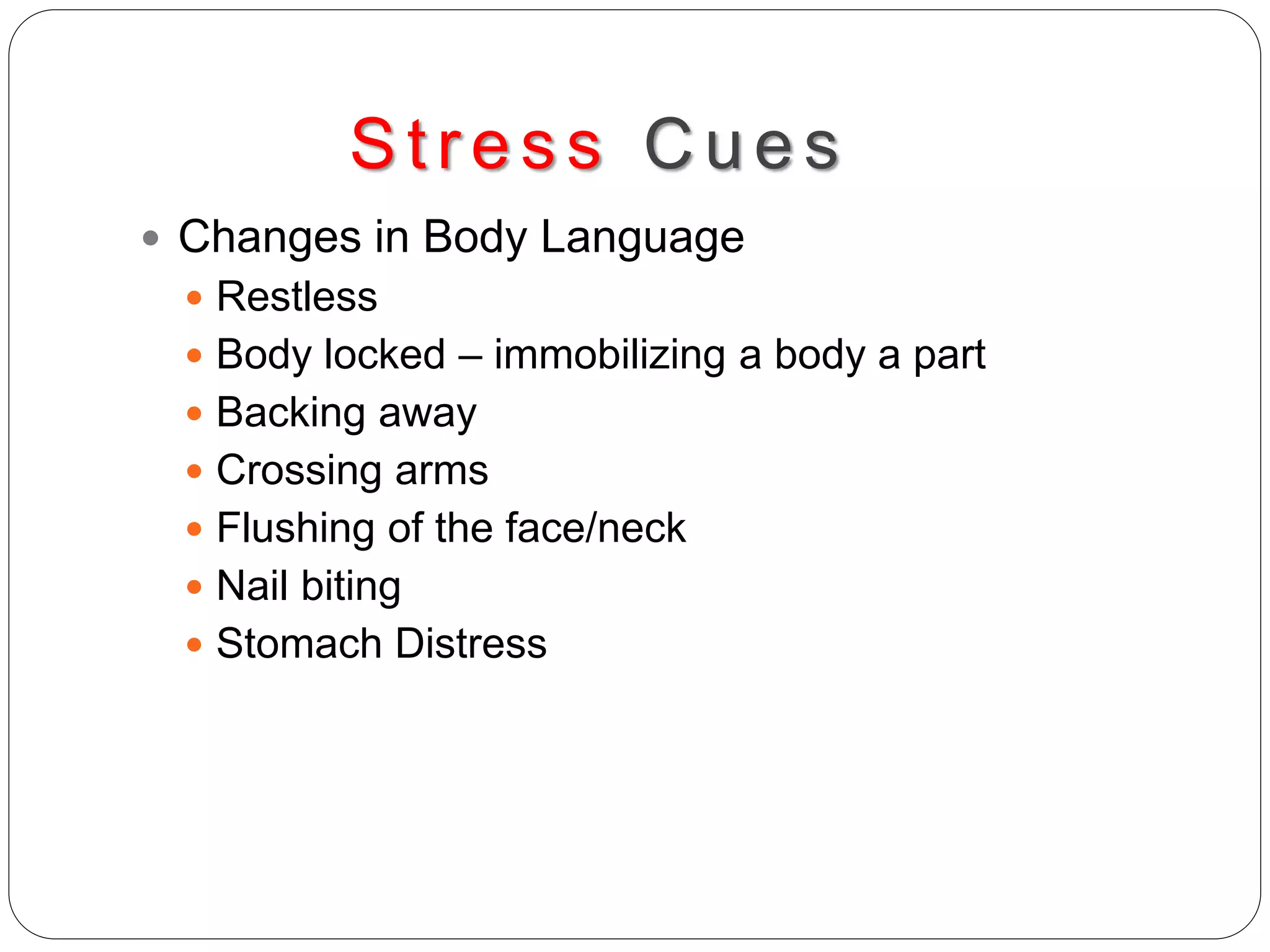 Stres s Cues
 Changes in Body Language
 Restless
 Body locked – immobilizing a body a part
 Backing away
 Crossing arms
 Flushing of the face/neck
 Nail biting
 Stomach Distress
 