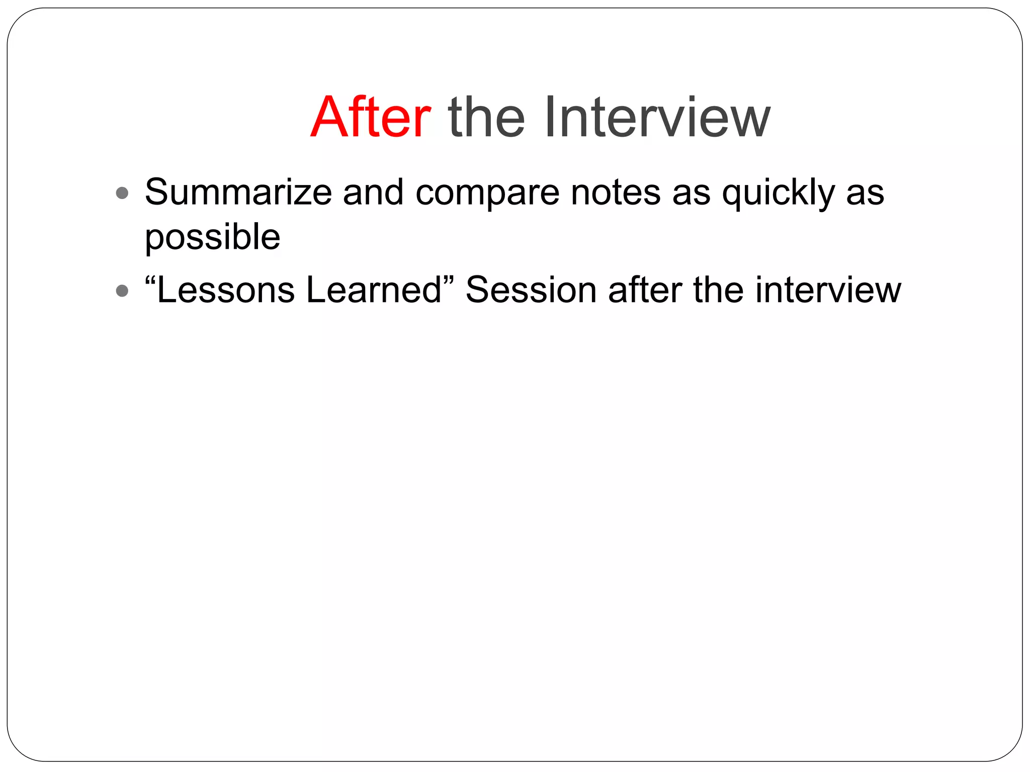 After the Interview
 Summarize and compare notes as quickly as
possible
 “Lessons Learned” Session after the interview
 