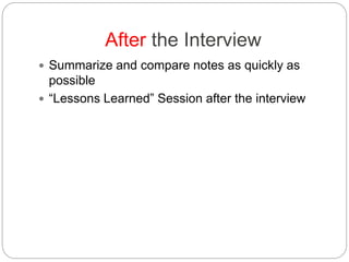 After the Interview
 Summarize and compare notes as quickly as
possible
 “Lessons Learned” Session after the interview
 