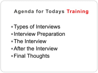 Agenda for Todays Training
Types of Interviews
Interview Preparation
The Interview
After the Interview
Final Thoughts
 