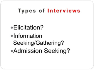 Types of Inter views
Elicitation?
Information
Seeking/Gathering?
Admission Seeking?
 