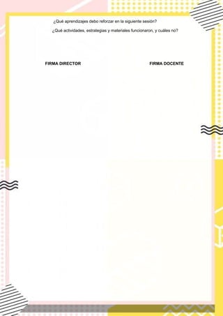 ¿Qué aprendizajes debo reforzar en la siguiente sesión?
¿Qué actividades, estrategias y materiales funcionaron, y cuáles no?
FIRMA DIRECTOR FIRMA DOCENTE
 