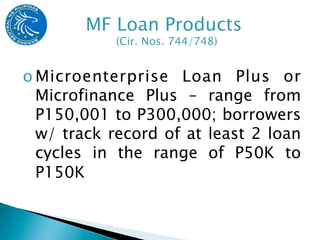 o Microenterprise Loan Plus or
  Microfinance Plus – range from
  P150,001 to P300,000; borrowers
  w/ track record of at least 2 loan
  cycles in the range of P50K to
  P150K
 