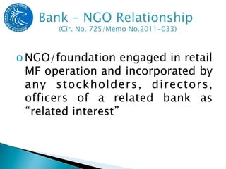o NGO/foundation engaged in retail
  MF operation and incorporated by
  any stockholders, directors,
  officers of a related bank as
  “related interest”
 
