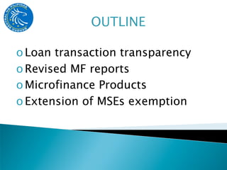 o Loan transaction transparency
o Revised MF reports
o Microfinance Products
o Extension of MSEs exemption
 