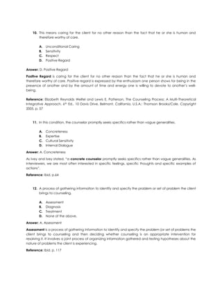 Hope Answer: C. Warmth<br />Your word and body language should communicate a welcome to clients and an invitation to talk with you. Warmth can continue to be expressed even when you encourage clients to work hard on their problem and consider perspectives that are not easy for them. <br />Reference: Jennie Lindon and Lance Lindon, Mastering Counselling Skills, 2nd Ed., 175 Fifth Avenue, New York, USA: Palgrave Macmillan, Copyright 2008, p.132<br />It is most easily seen through a convergence – or match – between what you say and do as a helper. 